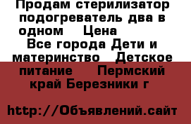 Продам стерилизатор-подогреватель два в одном. › Цена ­ 1 400 - Все города Дети и материнство » Детское питание   . Пермский край,Березники г.